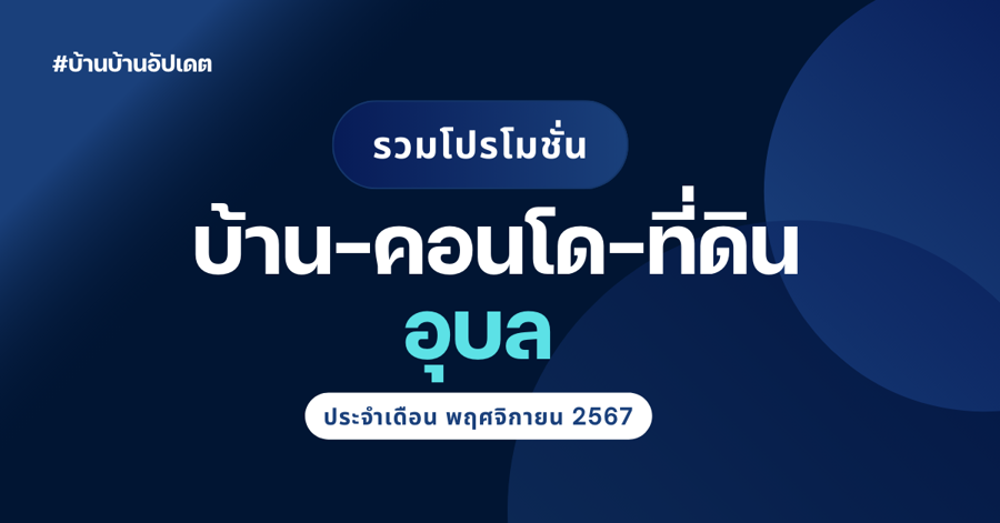 รวมโปรโมชั่น อสังหาริมทรัพย์ อุบลราชธานี ประจำเดือน พฤศจิกายน 2567